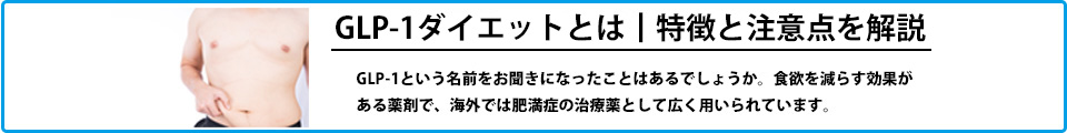 GLP-1ダイエットとは｜特徴と注意点を解説 GLP-1という名前をお聞きになったことはあるでしょうか。食欲を減らす効果がある薬剤で、海外では肥満症の治療薬として広く用いられています。