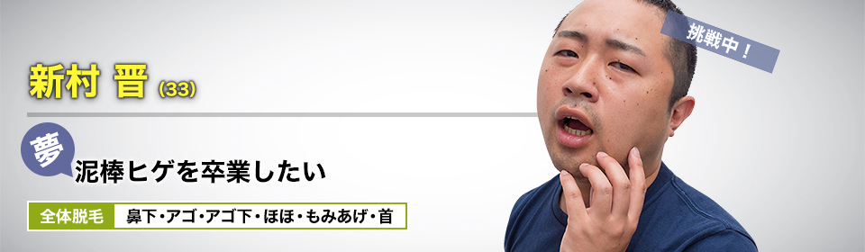 お笑い芸人 新村 晋(33) 挑戦中! 夢・泥棒ヒゲを卒業したい 全体脱毛 鼻下・アゴ・アゴ下・ほほ・もみあげ・首