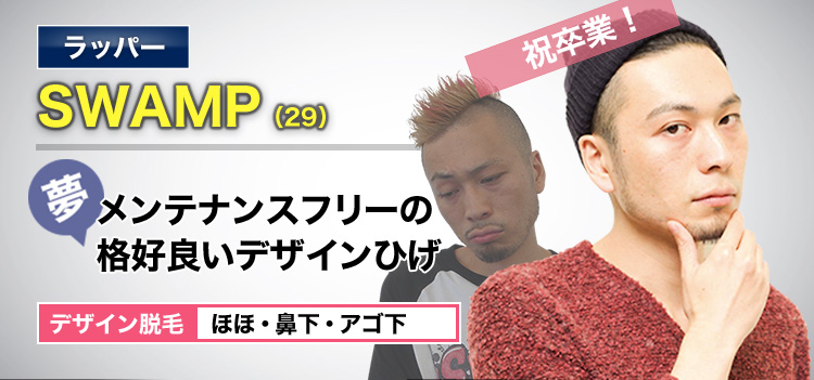 ラッパー SWAMP(29) 祝卒業! 夢・メンテナンスフリーの格好良いデザインひげ デザイン脱毛 ほほ・鼻下・アゴ下