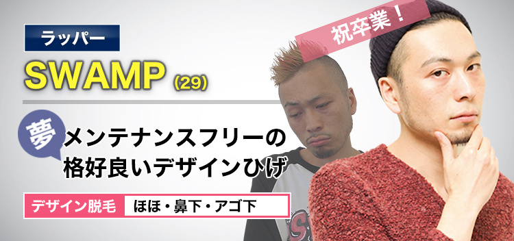 ラッパー SWAMP(29) 祝卒業! 夢・メンテナンスフリーの格好良いデザインひげ デザイン脱毛 ほほ・鼻下・アゴ下