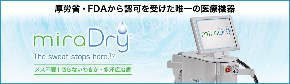 厚労省・FDAから認可を受けた唯一の医療機器 miraDry The sweat stops here. メス不要！切らないわきが・多汗症治療